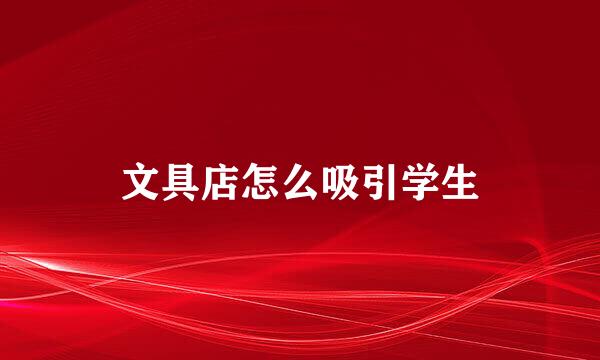 文具店怎么吸引学生