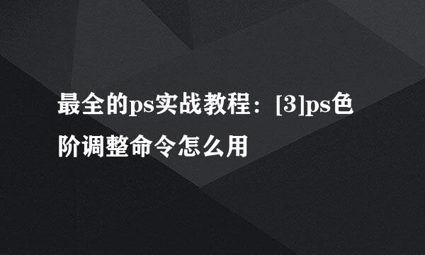 最全的ps实战教程：[3]ps色阶调整命令怎么用