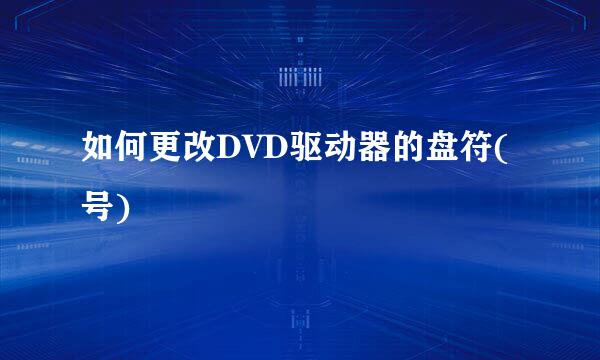 如何更改DVD驱动器的盘符(号)