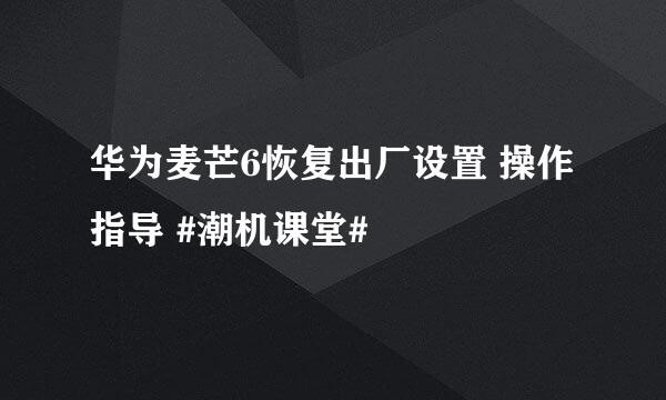 华为麦芒6恢复出厂设置 操作指导 #潮机课堂#