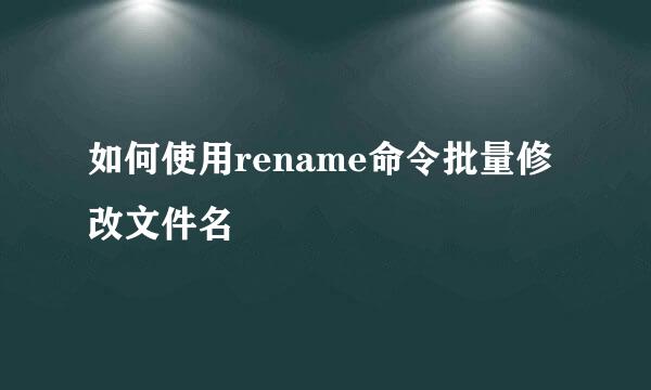 如何使用rename命令批量修改文件名