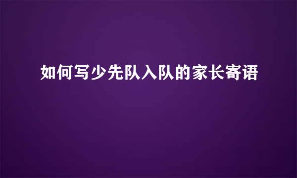 如何写少先队入队的家长寄语