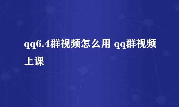 qq6.4群视频怎么用 qq群视频上课