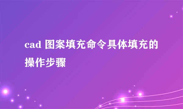 cad 图案填充命令具体填充的操作步骤