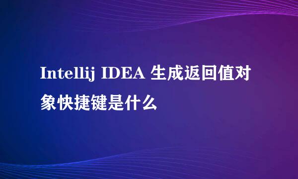 Intellij IDEA 生成返回值对象快捷键是什么