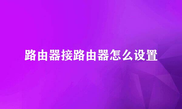 路由器接路由器怎么设置