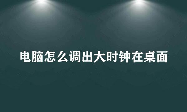 电脑怎么调出大时钟在桌面