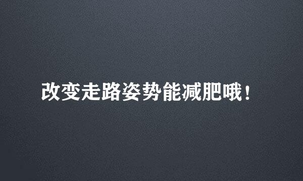 改变走路姿势能减肥哦！