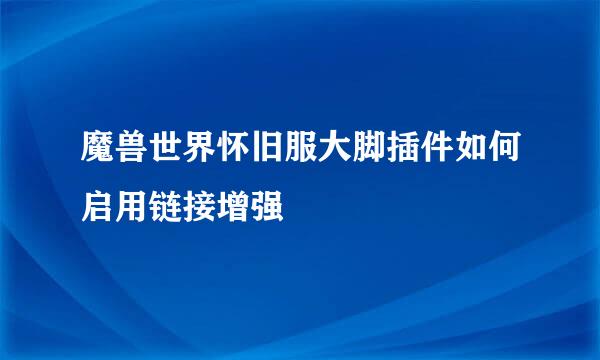 魔兽世界怀旧服大脚插件如何启用链接增强