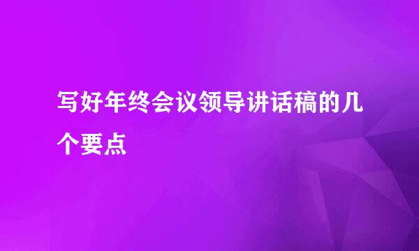 写好年终会议领导讲话稿的几个要点