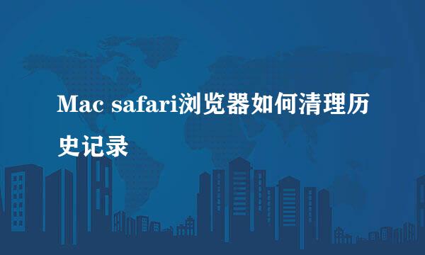 Mac safari浏览器如何清理历史记录