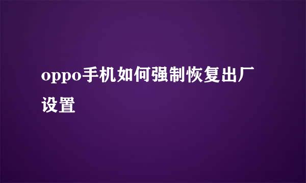 oppo手机如何强制恢复出厂设置