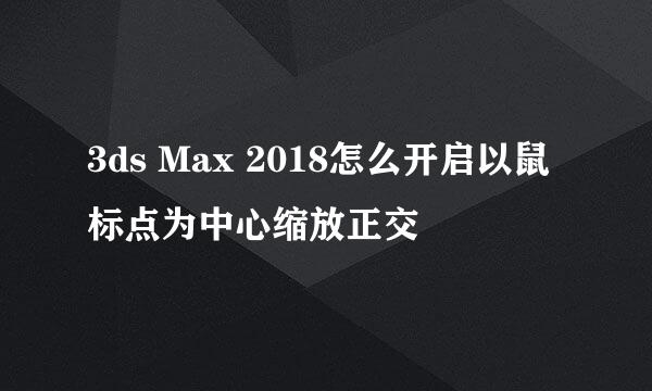 3ds Max 2018怎么开启以鼠标点为中心缩放正交