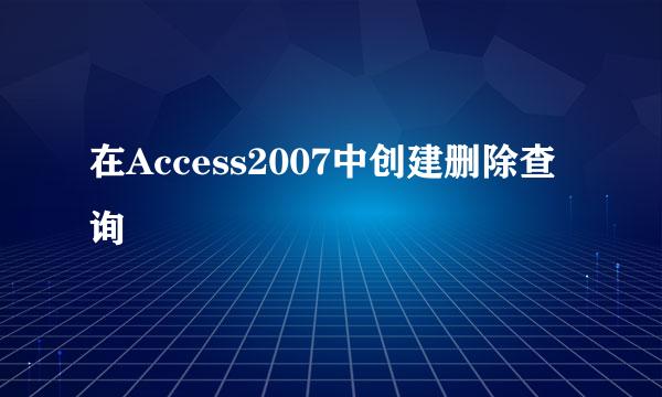 在Access2007中创建删除查询