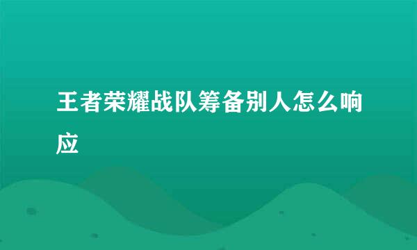 王者荣耀战队筹备别人怎么响应