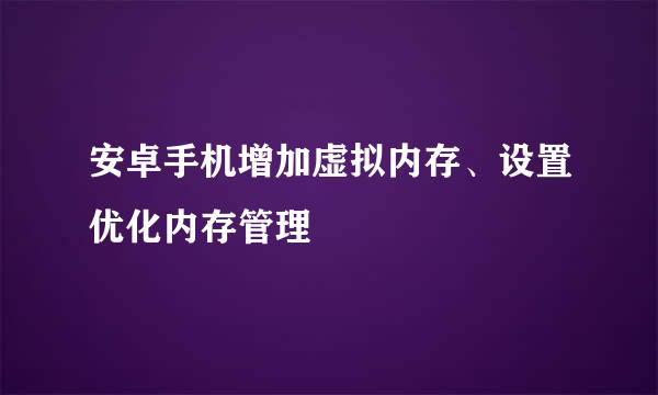 安卓手机增加虚拟内存、设置优化内存管理