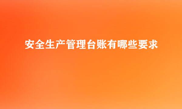 安全生产管理台账有哪些要求
