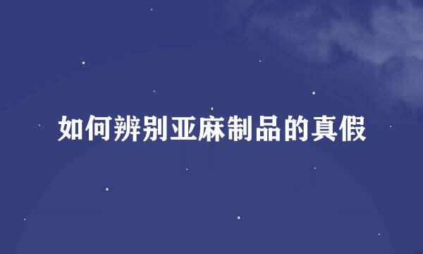 如何辨别亚麻制品的真假