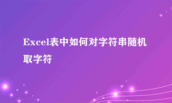 Excel表中如何对字符串随机取字符