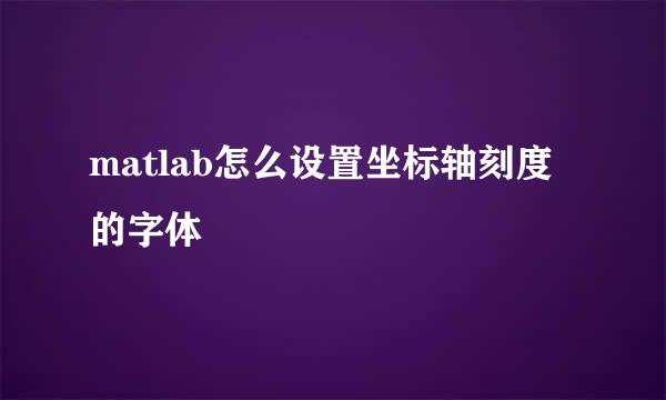 matlab怎么设置坐标轴刻度的字体
