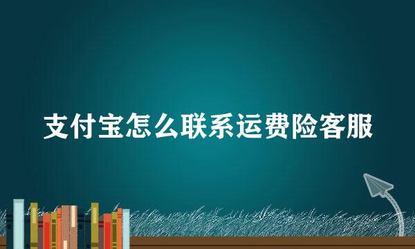 支付宝怎么联系运费险客服