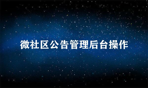 微社区公告管理后台操作