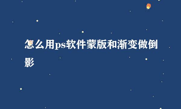 怎么用ps软件蒙版和渐变做倒影