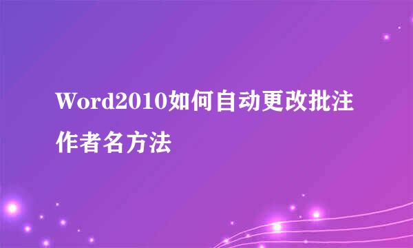 Word2010如何自动更改批注作者名方法