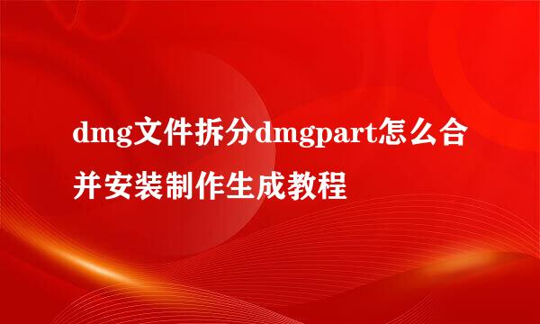 dmg文件拆分dmgpart怎么合并安装制作生成教程