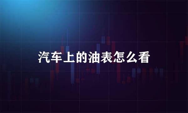 汽车上的油表怎么看