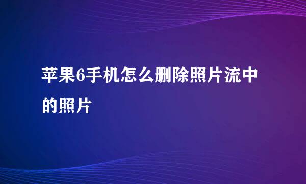 苹果6手机怎么删除照片流中的照片