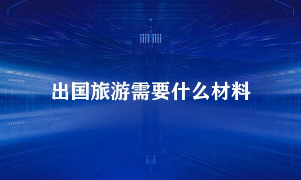 出国旅游需要什么材料