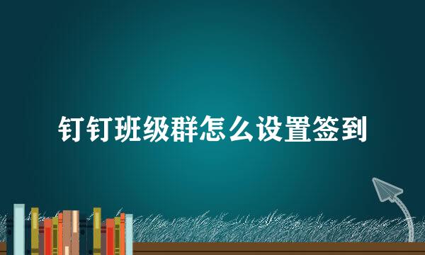 钉钉班级群怎么设置签到
