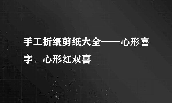 手工折纸剪纸大全——心形喜字、心形红双喜