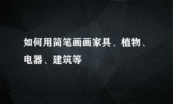如何用简笔画画家具、植物、电器、建筑等
