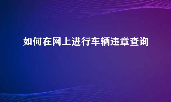 如何在网上进行车辆违章查询
