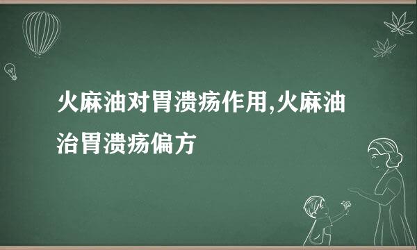 火麻油对胃溃疡作用,火麻油治胃溃疡偏方