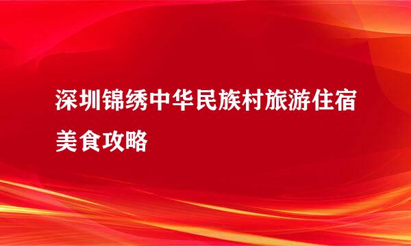 深圳锦绣中华民族村旅游住宿美食攻略