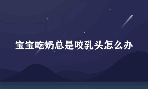 宝宝吃奶总是咬乳头怎么办