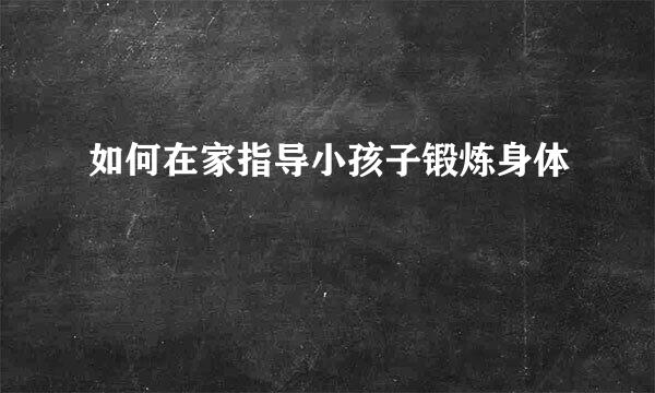 如何在家指导小孩子锻炼身体