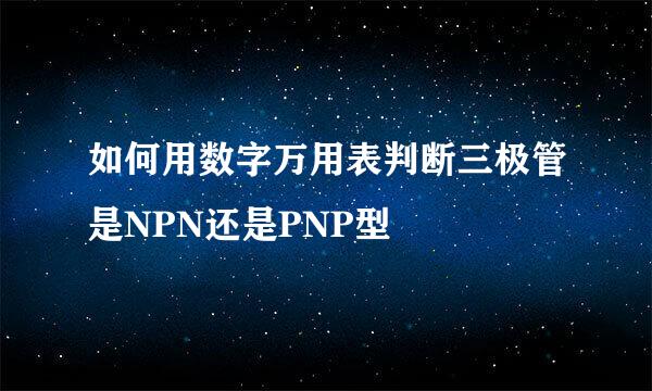如何用数字万用表判断三极管是NPN还是PNP型