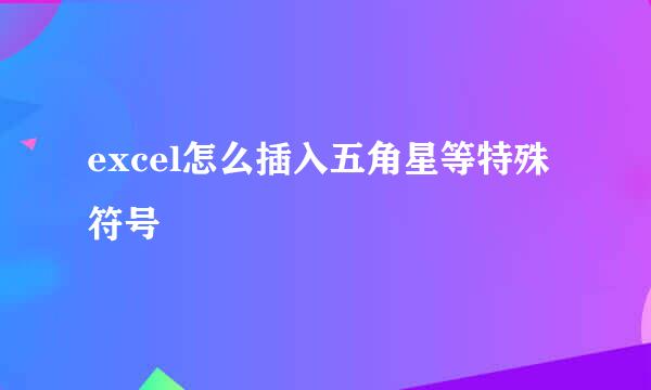 excel怎么插入五角星等特殊符号