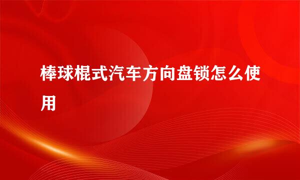 棒球棍式汽车方向盘锁怎么使用