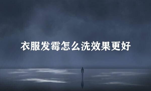 衣服发霉怎么洗效果更好