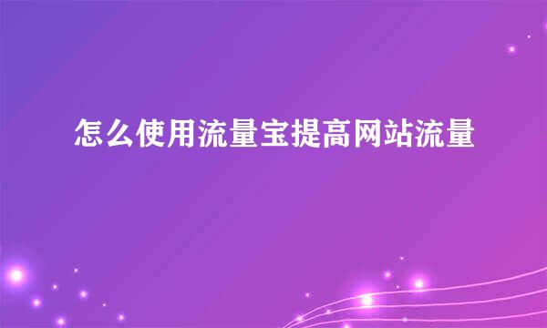 怎么使用流量宝提高网站流量