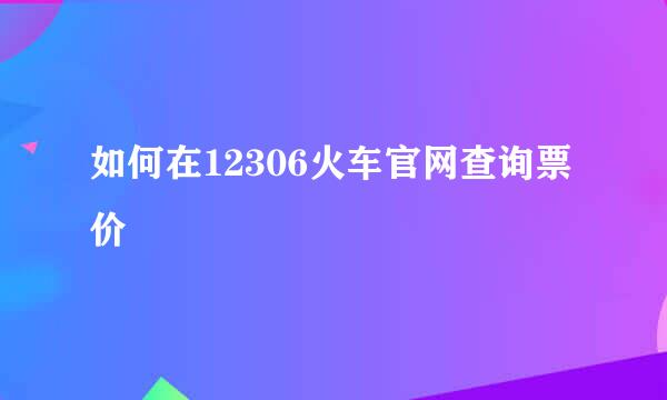如何在12306火车官网查询票价