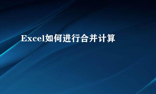 Excel如何进行合并计算