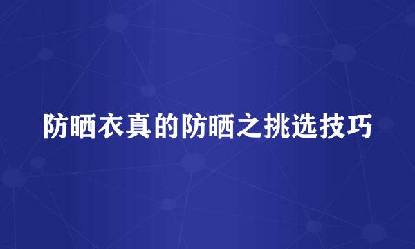 防晒衣真的防晒之挑选技巧