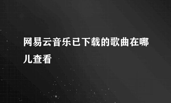 网易云音乐已下载的歌曲在哪儿查看