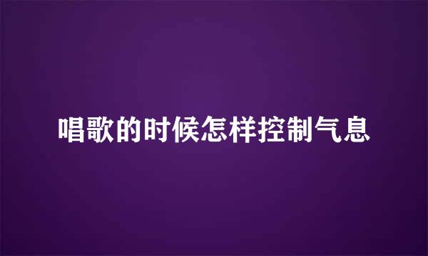 唱歌的时候怎样控制气息
